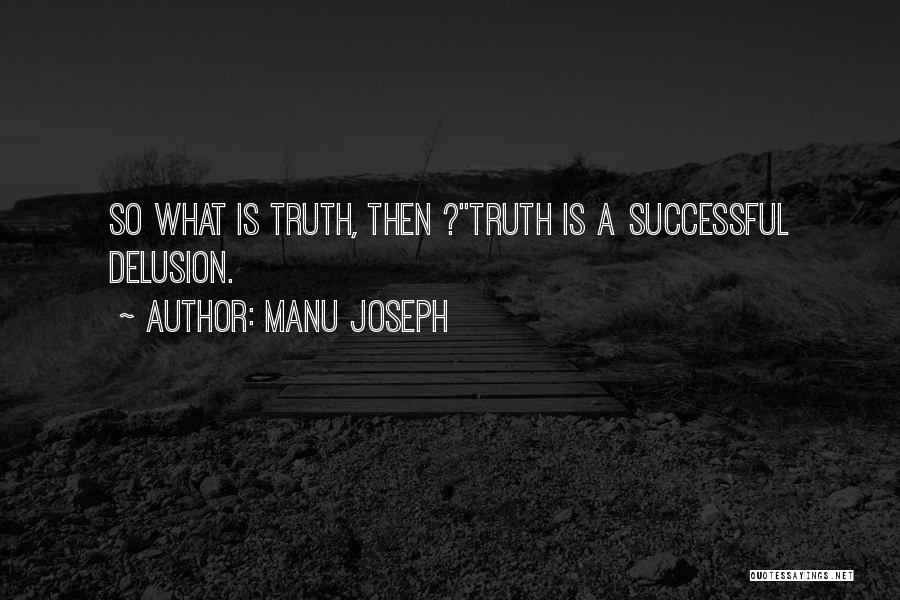 Manu Joseph Quotes: So What Is Truth, Then ?''truth Is A Successful Delusion.