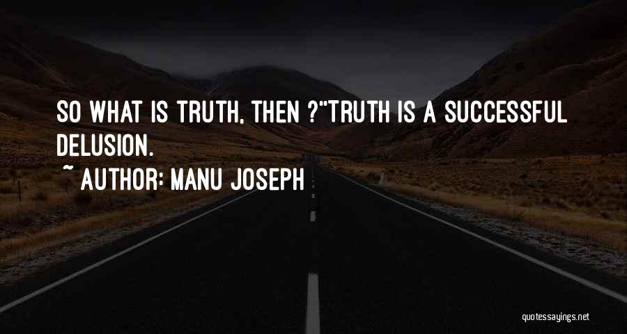Manu Joseph Quotes: So What Is Truth, Then ?''truth Is A Successful Delusion.