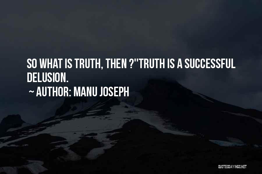 Manu Joseph Quotes: So What Is Truth, Then ?''truth Is A Successful Delusion.