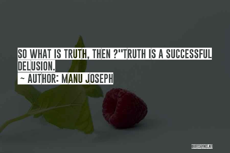 Manu Joseph Quotes: So What Is Truth, Then ?''truth Is A Successful Delusion.