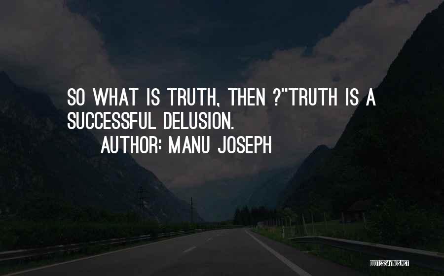 Manu Joseph Quotes: So What Is Truth, Then ?''truth Is A Successful Delusion.