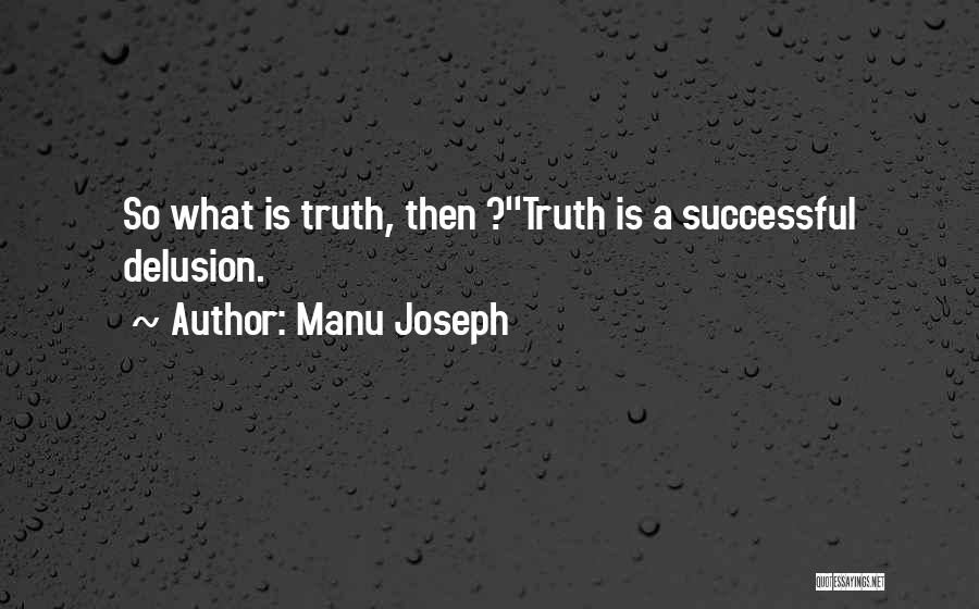 Manu Joseph Quotes: So What Is Truth, Then ?''truth Is A Successful Delusion.