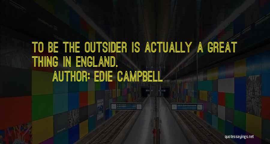 Edie Campbell Quotes: To Be The Outsider Is Actually A Great Thing In England.
