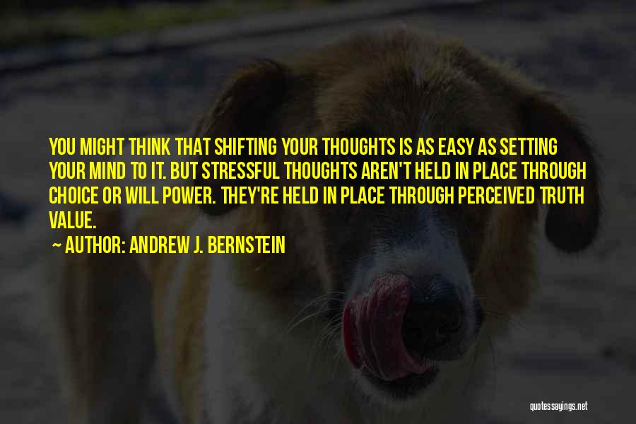 Andrew J. Bernstein Quotes: You Might Think That Shifting Your Thoughts Is As Easy As Setting Your Mind To It. But Stressful Thoughts Aren't