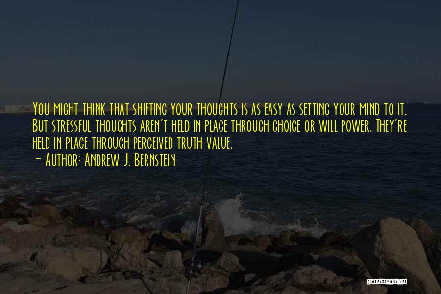 Andrew J. Bernstein Quotes: You Might Think That Shifting Your Thoughts Is As Easy As Setting Your Mind To It. But Stressful Thoughts Aren't