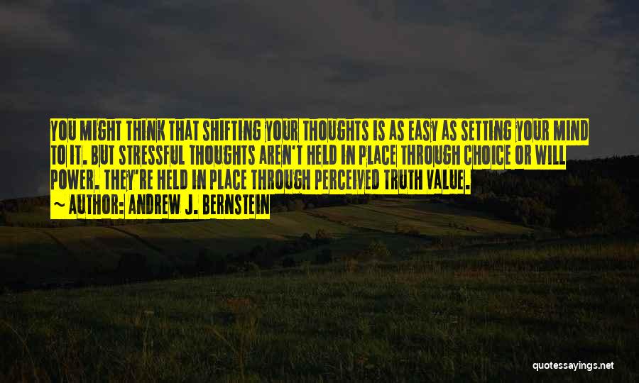 Andrew J. Bernstein Quotes: You Might Think That Shifting Your Thoughts Is As Easy As Setting Your Mind To It. But Stressful Thoughts Aren't