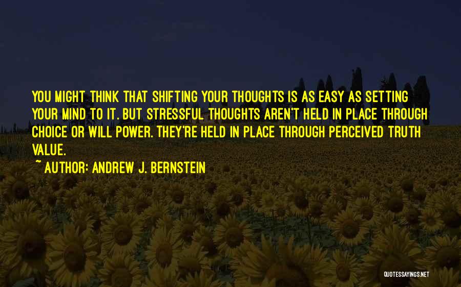 Andrew J. Bernstein Quotes: You Might Think That Shifting Your Thoughts Is As Easy As Setting Your Mind To It. But Stressful Thoughts Aren't