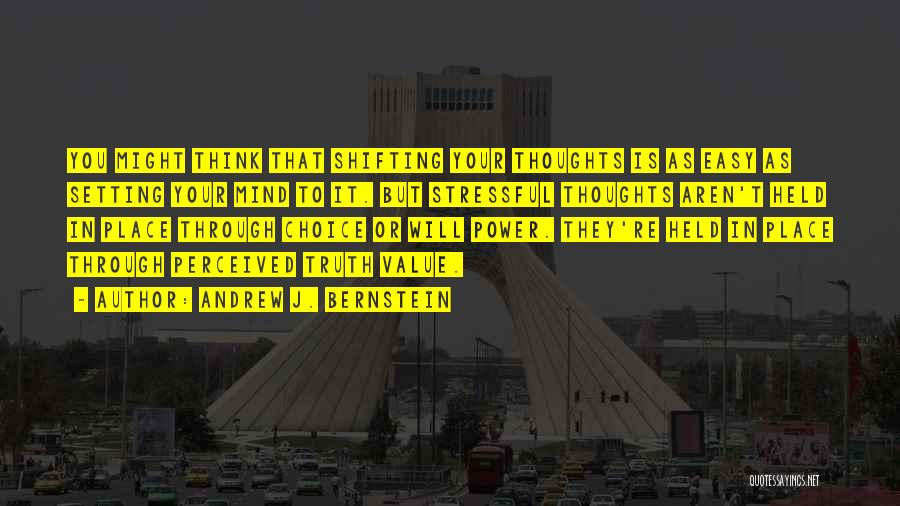 Andrew J. Bernstein Quotes: You Might Think That Shifting Your Thoughts Is As Easy As Setting Your Mind To It. But Stressful Thoughts Aren't