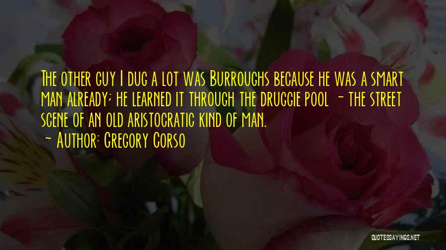 Gregory Corso Quotes: The Other Guy I Dug A Lot Was Burroughs Because He Was A Smart Man Already; He Learned It Through