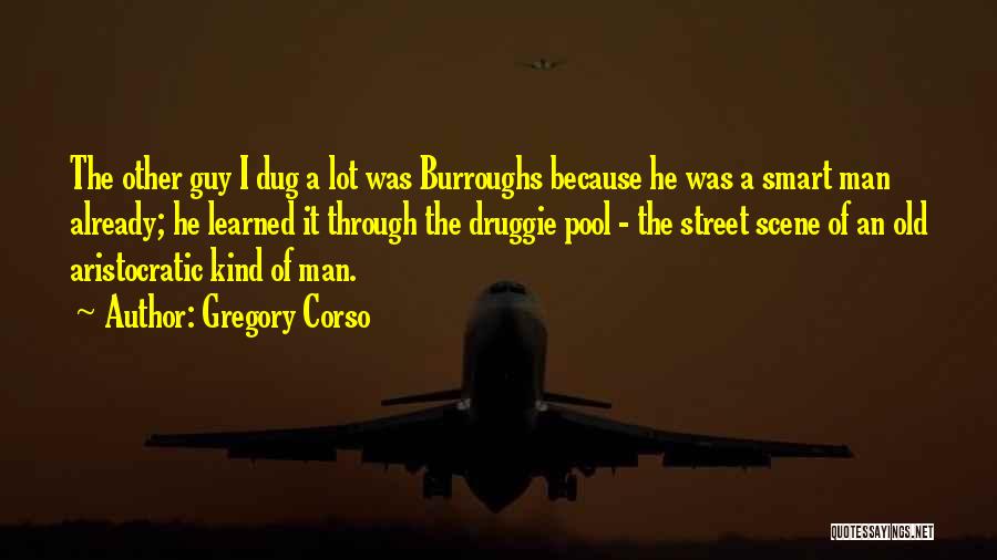 Gregory Corso Quotes: The Other Guy I Dug A Lot Was Burroughs Because He Was A Smart Man Already; He Learned It Through