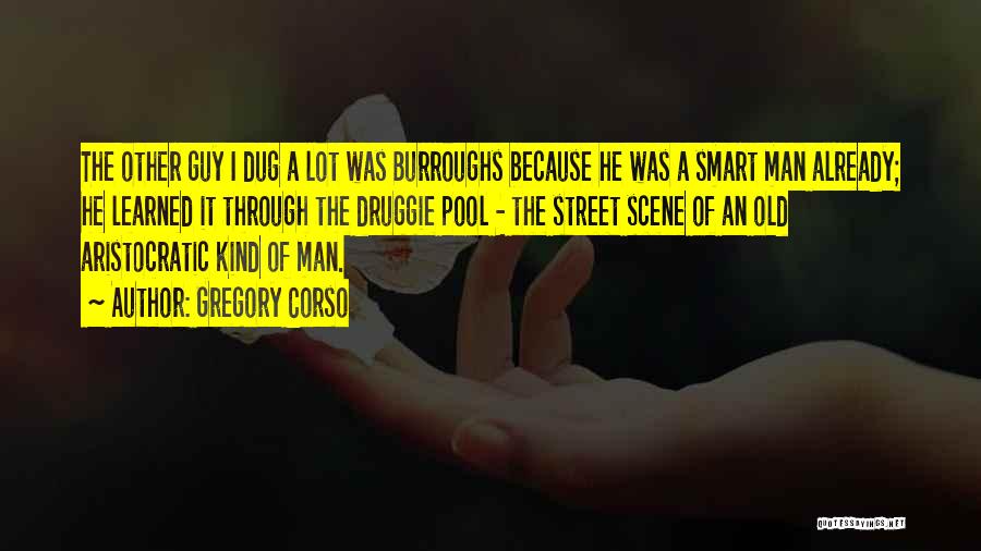 Gregory Corso Quotes: The Other Guy I Dug A Lot Was Burroughs Because He Was A Smart Man Already; He Learned It Through