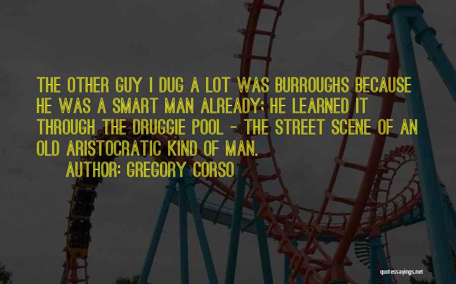 Gregory Corso Quotes: The Other Guy I Dug A Lot Was Burroughs Because He Was A Smart Man Already; He Learned It Through