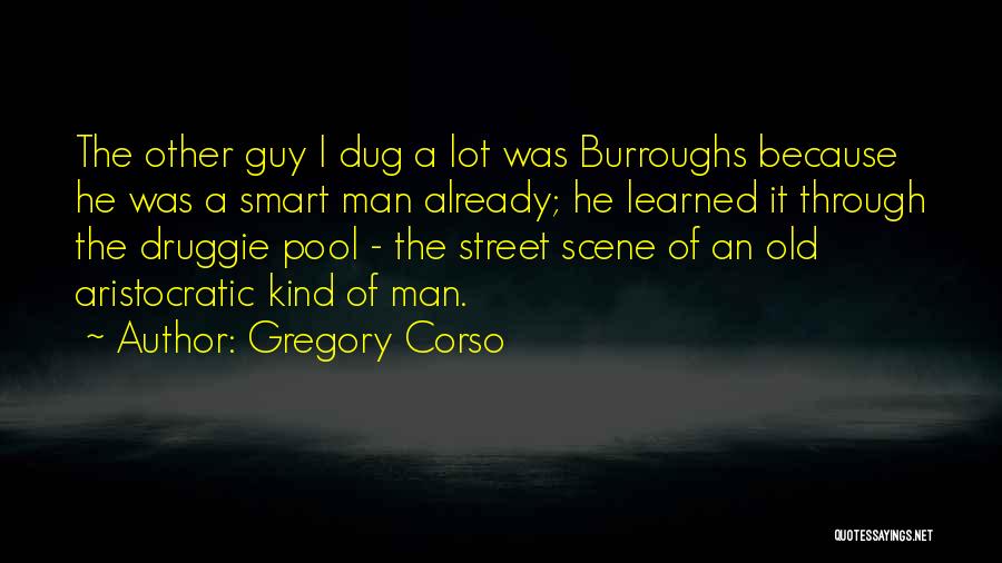 Gregory Corso Quotes: The Other Guy I Dug A Lot Was Burroughs Because He Was A Smart Man Already; He Learned It Through