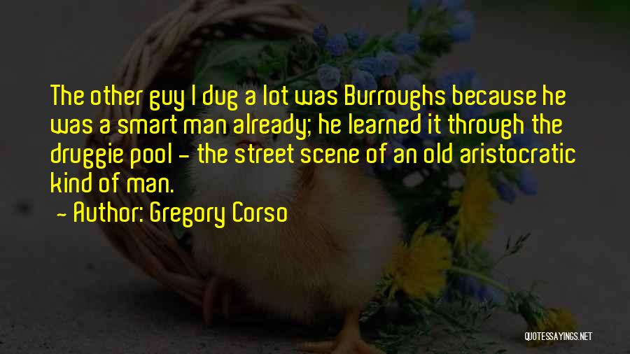 Gregory Corso Quotes: The Other Guy I Dug A Lot Was Burroughs Because He Was A Smart Man Already; He Learned It Through