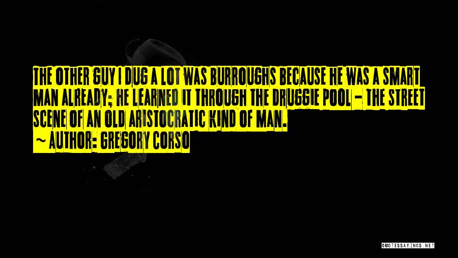 Gregory Corso Quotes: The Other Guy I Dug A Lot Was Burroughs Because He Was A Smart Man Already; He Learned It Through