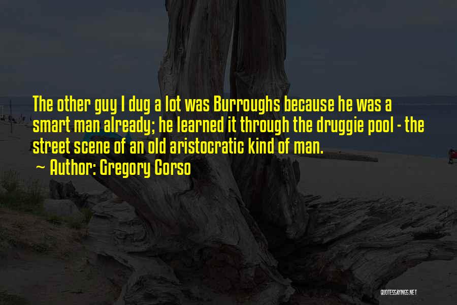 Gregory Corso Quotes: The Other Guy I Dug A Lot Was Burroughs Because He Was A Smart Man Already; He Learned It Through