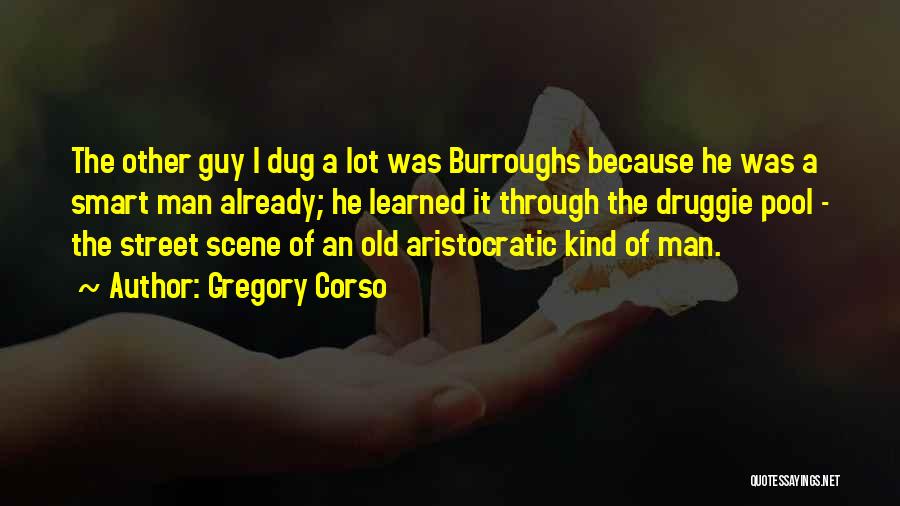 Gregory Corso Quotes: The Other Guy I Dug A Lot Was Burroughs Because He Was A Smart Man Already; He Learned It Through