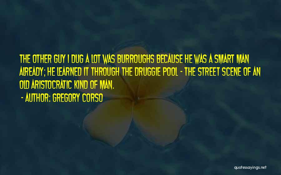 Gregory Corso Quotes: The Other Guy I Dug A Lot Was Burroughs Because He Was A Smart Man Already; He Learned It Through