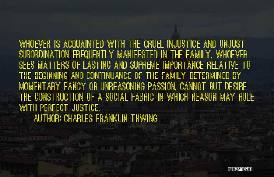 Charles Franklin Thwing Quotes: Whoever Is Acquainted With The Cruel Injustice And Unjust Subordination Frequently Manifested In The Family, Whoever Sees Matters Of Lasting