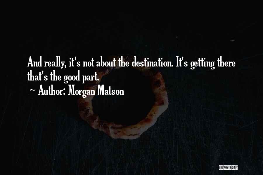 Morgan Matson Quotes: And Really, It's Not About The Destination. It's Getting There That's The Good Part.