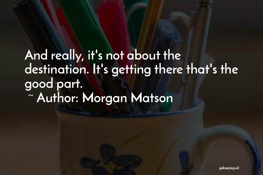 Morgan Matson Quotes: And Really, It's Not About The Destination. It's Getting There That's The Good Part.