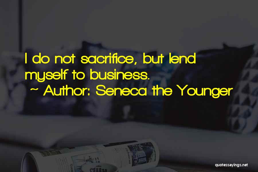 Seneca The Younger Quotes: I Do Not Sacrifice, But Lend Myself To Business.