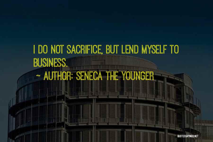 Seneca The Younger Quotes: I Do Not Sacrifice, But Lend Myself To Business.