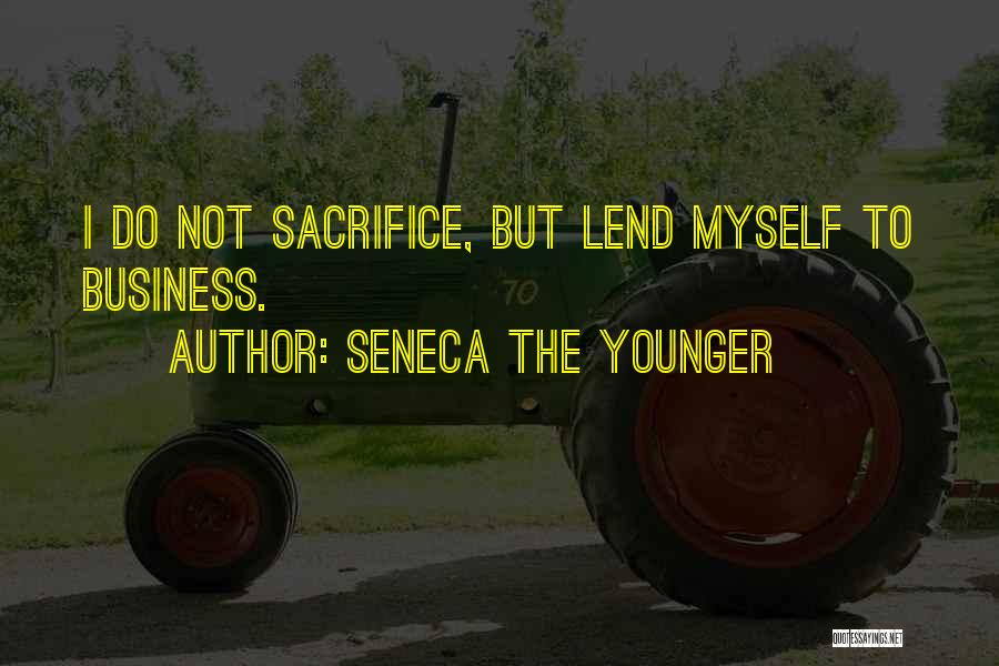 Seneca The Younger Quotes: I Do Not Sacrifice, But Lend Myself To Business.