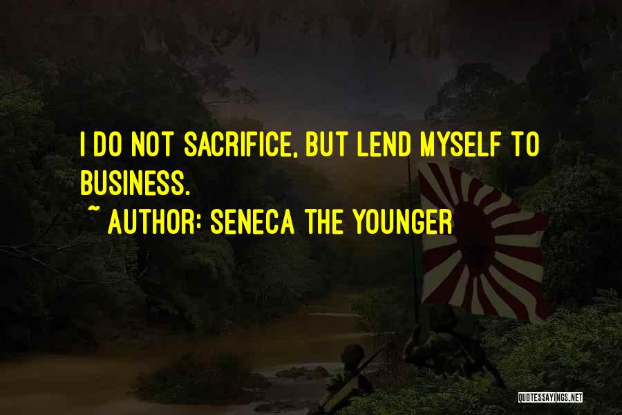 Seneca The Younger Quotes: I Do Not Sacrifice, But Lend Myself To Business.