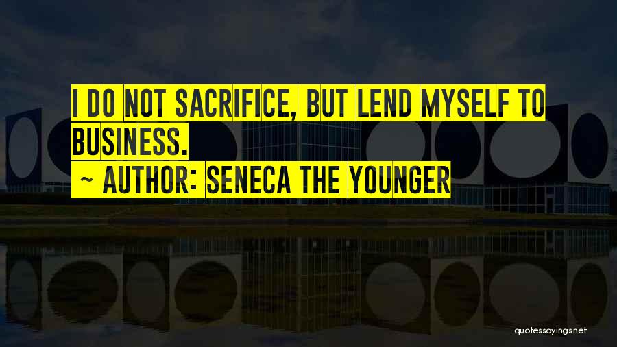 Seneca The Younger Quotes: I Do Not Sacrifice, But Lend Myself To Business.