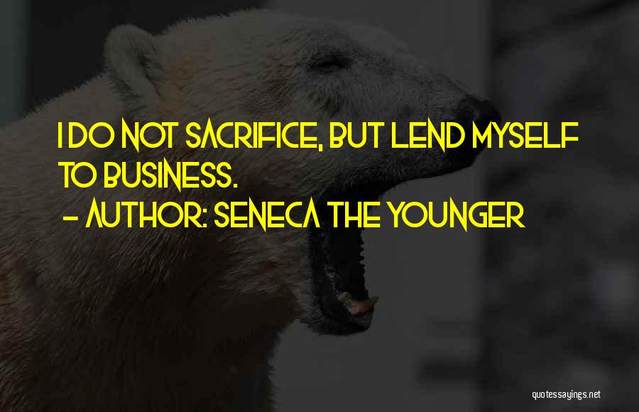 Seneca The Younger Quotes: I Do Not Sacrifice, But Lend Myself To Business.