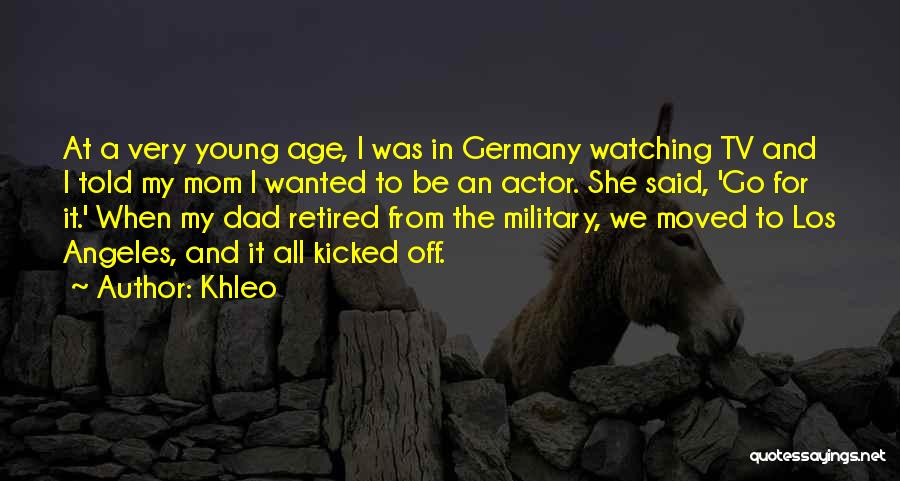 Khleo Quotes: At A Very Young Age, I Was In Germany Watching Tv And I Told My Mom I Wanted To Be