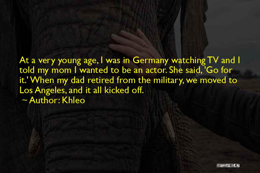 Khleo Quotes: At A Very Young Age, I Was In Germany Watching Tv And I Told My Mom I Wanted To Be