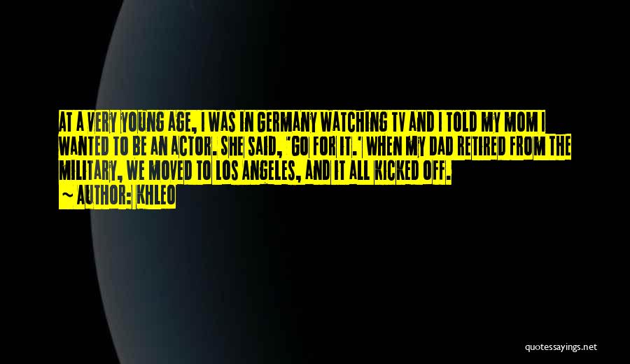 Khleo Quotes: At A Very Young Age, I Was In Germany Watching Tv And I Told My Mom I Wanted To Be