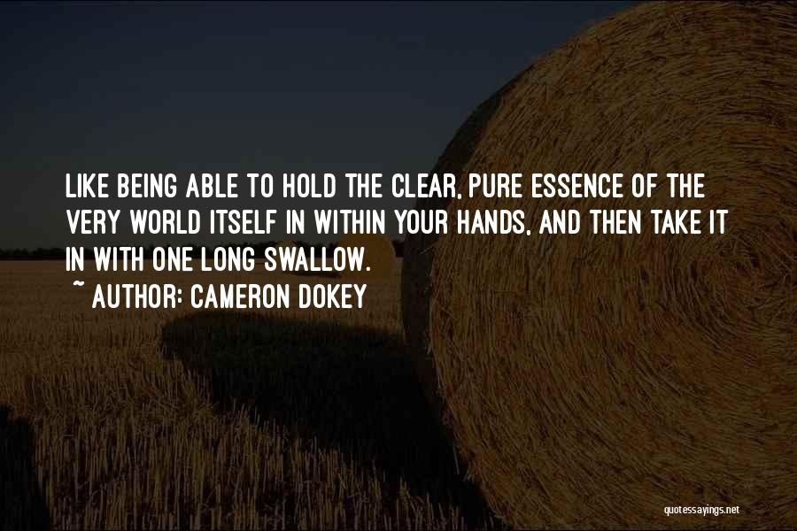 Cameron Dokey Quotes: Like Being Able To Hold The Clear, Pure Essence Of The Very World Itself In Within Your Hands, And Then