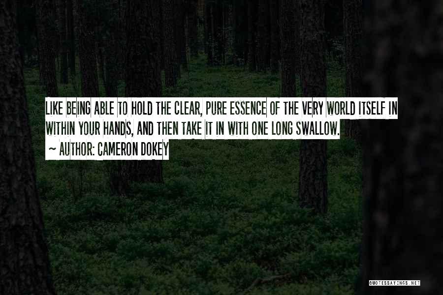 Cameron Dokey Quotes: Like Being Able To Hold The Clear, Pure Essence Of The Very World Itself In Within Your Hands, And Then