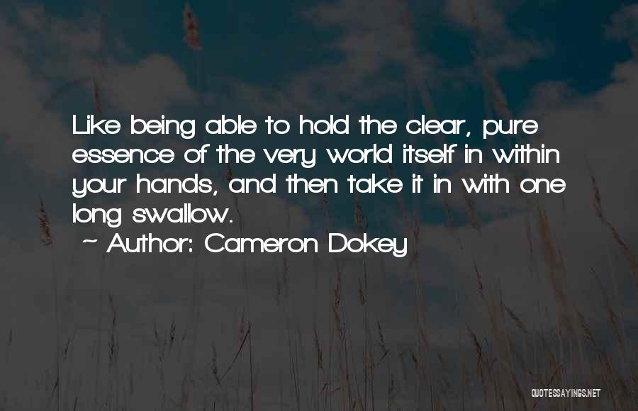 Cameron Dokey Quotes: Like Being Able To Hold The Clear, Pure Essence Of The Very World Itself In Within Your Hands, And Then