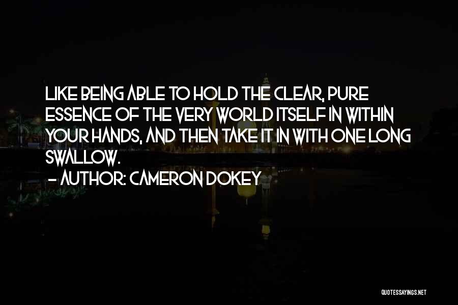 Cameron Dokey Quotes: Like Being Able To Hold The Clear, Pure Essence Of The Very World Itself In Within Your Hands, And Then