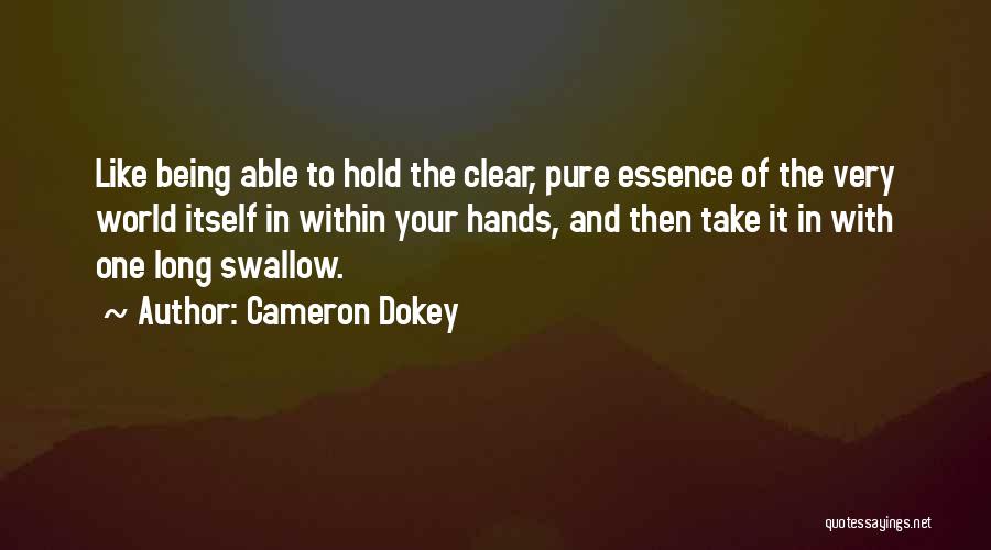 Cameron Dokey Quotes: Like Being Able To Hold The Clear, Pure Essence Of The Very World Itself In Within Your Hands, And Then