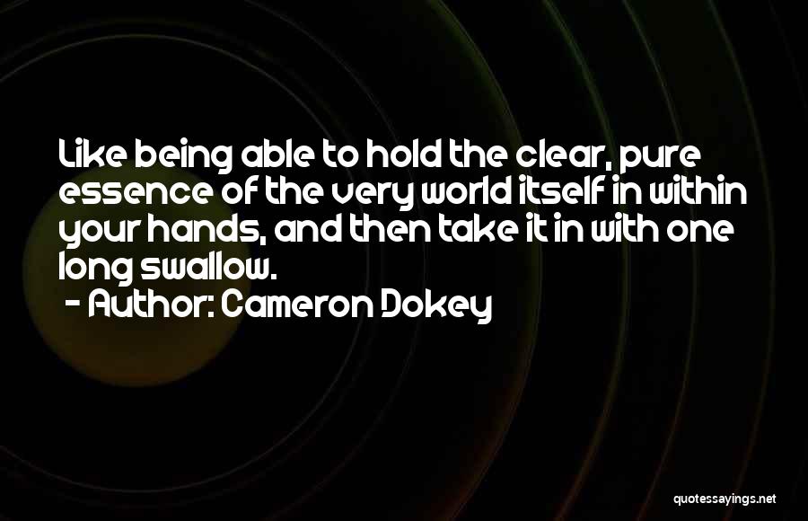 Cameron Dokey Quotes: Like Being Able To Hold The Clear, Pure Essence Of The Very World Itself In Within Your Hands, And Then