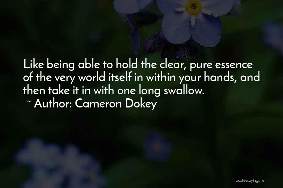 Cameron Dokey Quotes: Like Being Able To Hold The Clear, Pure Essence Of The Very World Itself In Within Your Hands, And Then