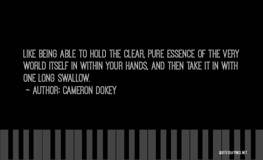 Cameron Dokey Quotes: Like Being Able To Hold The Clear, Pure Essence Of The Very World Itself In Within Your Hands, And Then