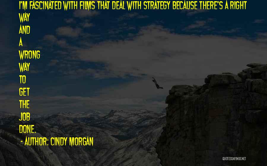 Cindy Morgan Quotes: I'm Fascinated With Films That Deal With Strategy Because There's A Right Way And A Wrong Way To Get The