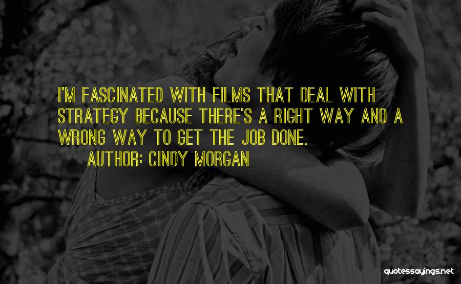 Cindy Morgan Quotes: I'm Fascinated With Films That Deal With Strategy Because There's A Right Way And A Wrong Way To Get The