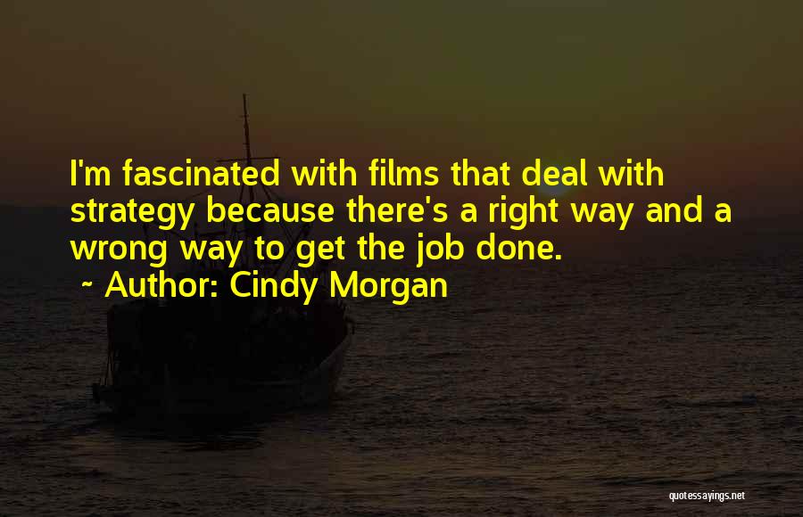 Cindy Morgan Quotes: I'm Fascinated With Films That Deal With Strategy Because There's A Right Way And A Wrong Way To Get The