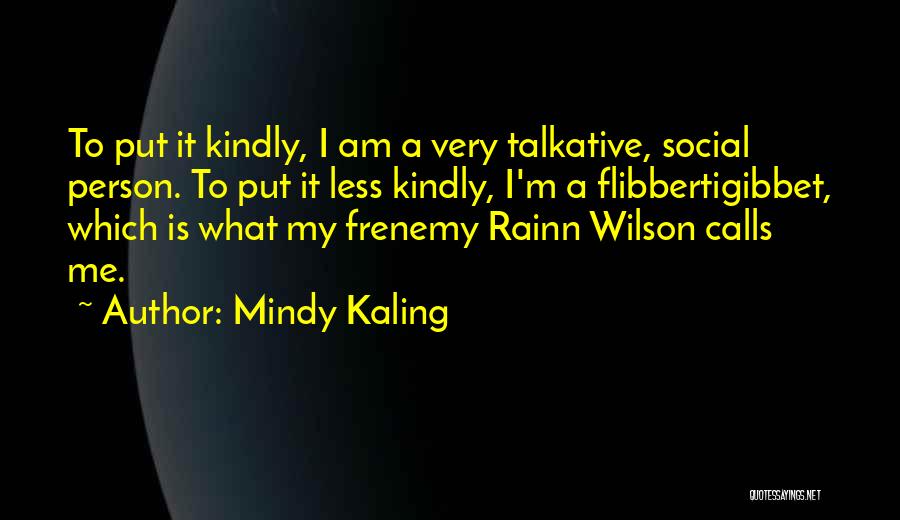 Mindy Kaling Quotes: To Put It Kindly, I Am A Very Talkative, Social Person. To Put It Less Kindly, I'm A Flibbertigibbet, Which