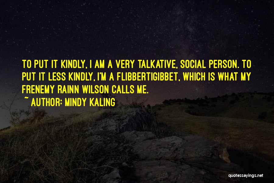 Mindy Kaling Quotes: To Put It Kindly, I Am A Very Talkative, Social Person. To Put It Less Kindly, I'm A Flibbertigibbet, Which