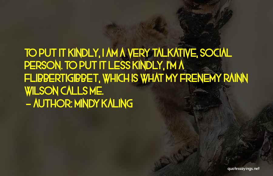 Mindy Kaling Quotes: To Put It Kindly, I Am A Very Talkative, Social Person. To Put It Less Kindly, I'm A Flibbertigibbet, Which