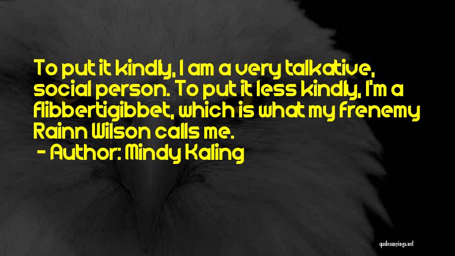 Mindy Kaling Quotes: To Put It Kindly, I Am A Very Talkative, Social Person. To Put It Less Kindly, I'm A Flibbertigibbet, Which