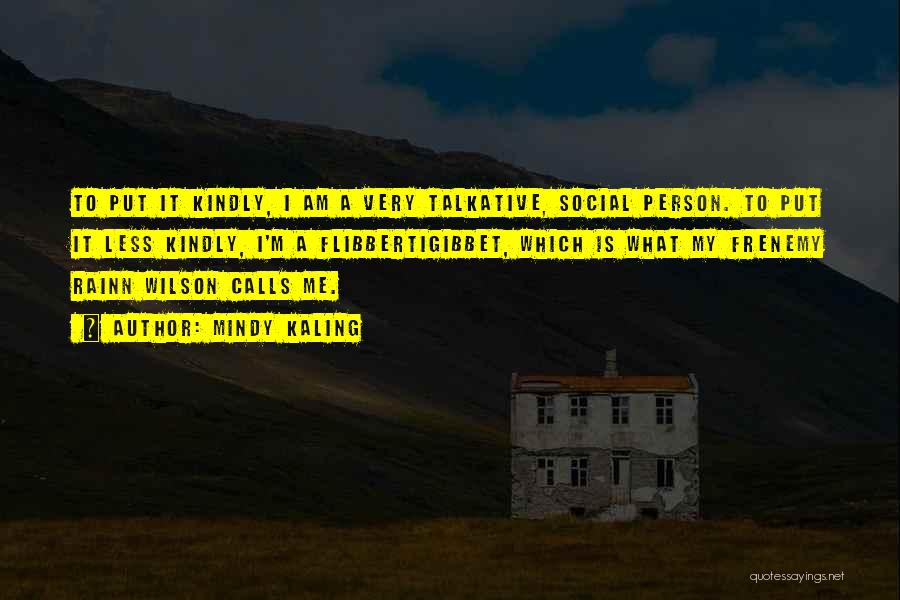 Mindy Kaling Quotes: To Put It Kindly, I Am A Very Talkative, Social Person. To Put It Less Kindly, I'm A Flibbertigibbet, Which